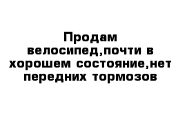 Продам велосипед,почти в хорошем состояние,нет передних тормозов